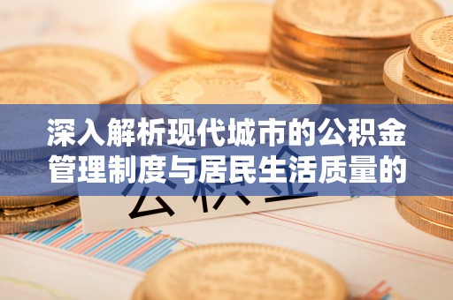 石排深入解析现代城市的公积金管理制度与居民生活质量的提升