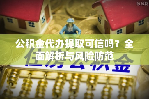 石排公积金代办提取可信吗？全面解析与风险防范