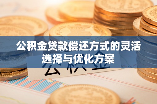 石排公积金贷款偿还方式的灵活选择与优化方案