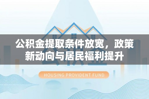 石排公积金提取条件放宽，政策新动向与居民福利提升