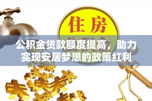 石排公积金贷款额度提高，助力实现安居梦想的政策红利
