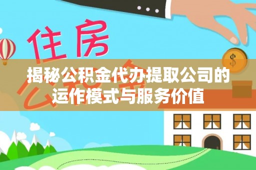石排揭秘公积金代办提取公司的运作模式与服务价值