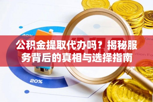 石排公积金提取代办吗？揭秘服务背后的真相与选择指南