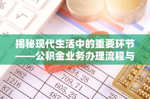 石排揭秘现代生活中的重要环节——公积金业务办理流程与实用技巧