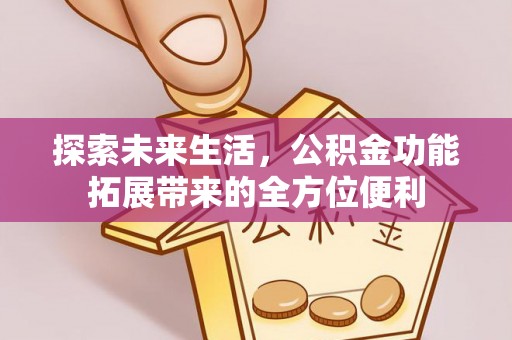 石排探索未来生活，公积金功能拓展带来的全方位便利