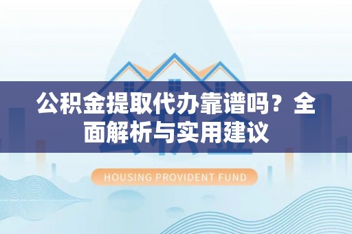 石排公积金提取代办靠谱吗？全面解析与实用建议