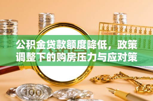 石排公积金贷款额度降低，政策调整下的购房压力与应对策略