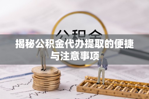 石排揭秘公积金代办提取的便捷与注意事项