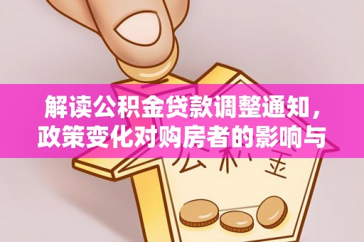 石排解读公积金贷款调整通知，政策变化对购房者的影响与应对策略