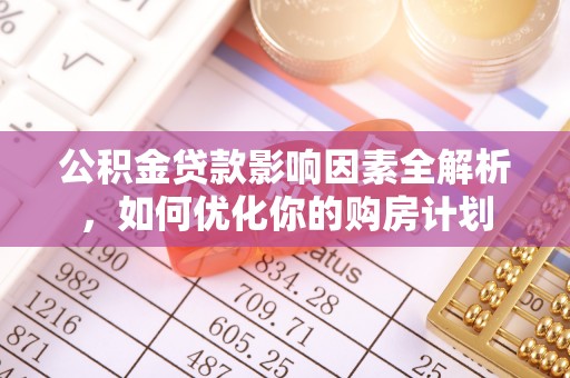 石排公积金贷款影响因素全解析，如何优化你的购房计划