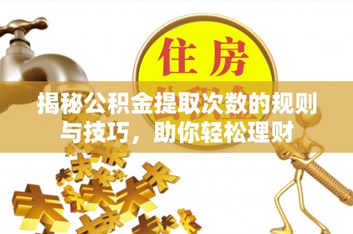 石排揭秘公积金提取次数的规则与技巧，助你轻松理财