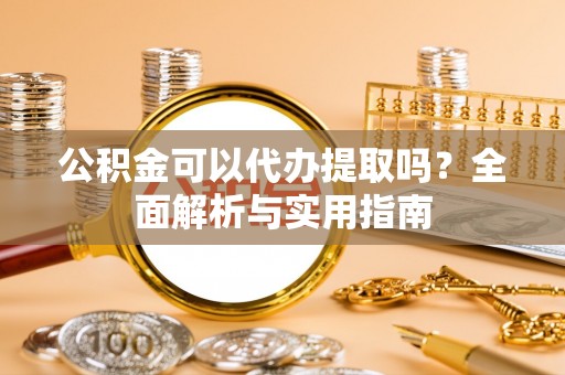 石排公积金可以代办提取吗？全面解析与实用指南