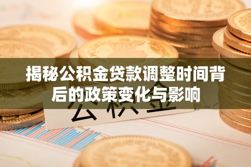 石排揭秘公积金贷款调整时间背后的政策变化与影响
