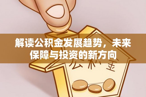 石排解读公积金发展趋势，未来保障与投资的新方向