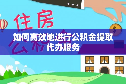 石排如何高效地进行公积金提取代办服务
