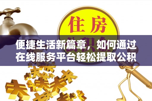 石排便捷生活新篇章，如何通过在线服务平台轻松提取公积金