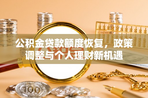 石排公积金贷款额度恢复，政策调整与个人理财新机遇