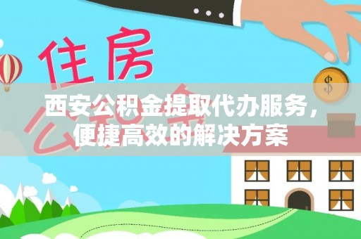 石排西安公积金提取代办服务，便捷高效的解决方案
