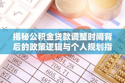 石排揭秘公积金贷款调整时间背后的政策逻辑与个人规划指南
