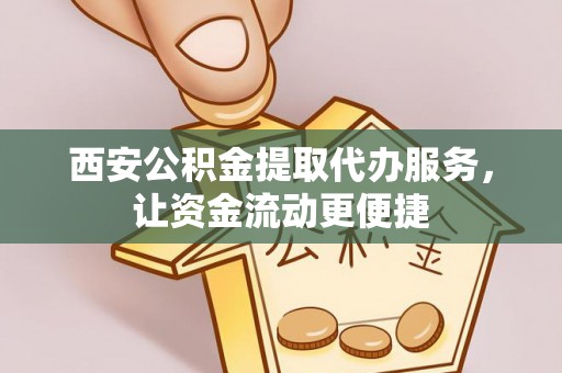 石排西安公积金提取代办服务，让资金流动更便捷