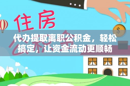 石排代办提取离职公积金，轻松搞定，让资金流动更顺畅