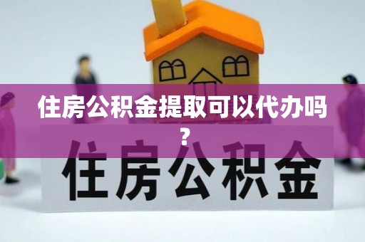 石排住房公积金提取可以代办吗？