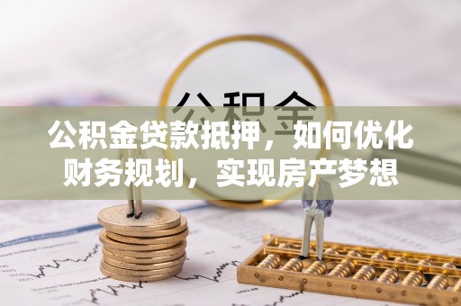 石排公积金贷款抵押，如何优化财务规划，实现房产梦想