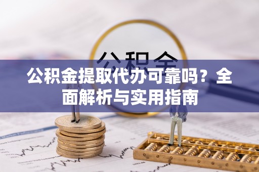 石排公积金提取代办可靠吗？全面解析与实用指南