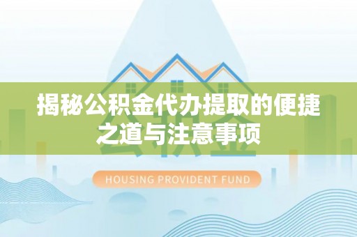 石排揭秘公积金代办提取的便捷之道与注意事项