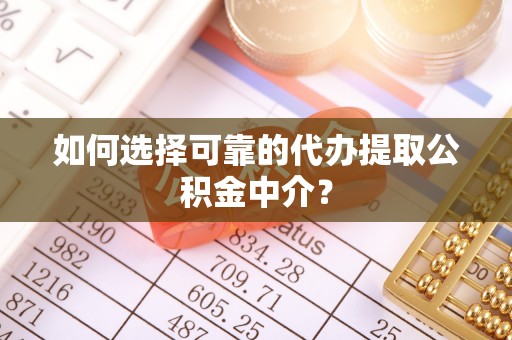 石排如何选择可靠的代办提取公积金中介？
