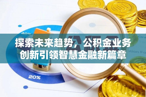 石排探索未来趋势，公积金业务创新引领智慧金融新篇章