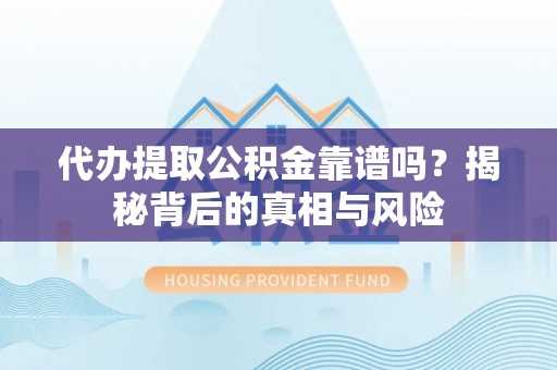 石排代办提取公积金靠谱吗？揭秘背后的真相与风险