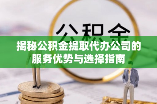 石排揭秘公积金提取代办公司的服务优势与选择指南