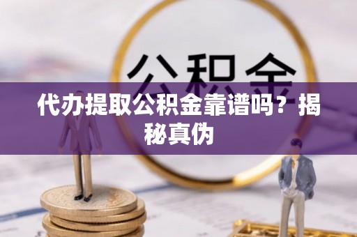 石排代办提取公积金靠谱吗？揭秘真伪