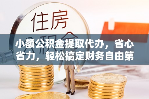 石排小额公积金提取代办，省心省力，轻松搞定财务自由第一步