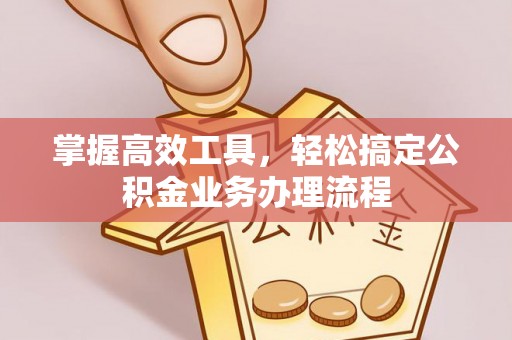 石排掌握高效工具，轻松搞定公积金业务办理流程