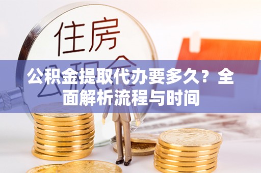 石排公积金提取代办要多久？全面解析流程与时间