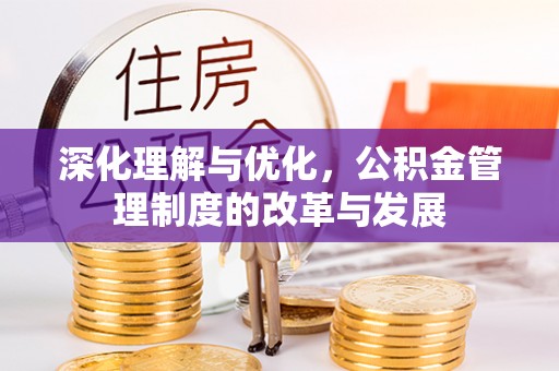 石排深化理解与优化，公积金管理制度的改革与发展