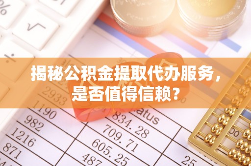 石排揭秘公积金提取代办服务，是否值得信赖？