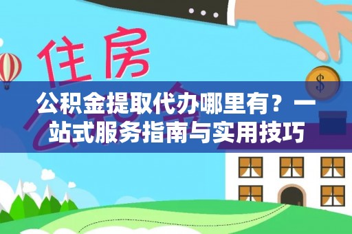 石排公积金提取代办哪里有？一站式服务指南与实用技巧
