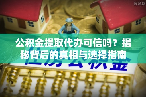 石排公积金提取代办可信吗？揭秘背后的真相与选择指南