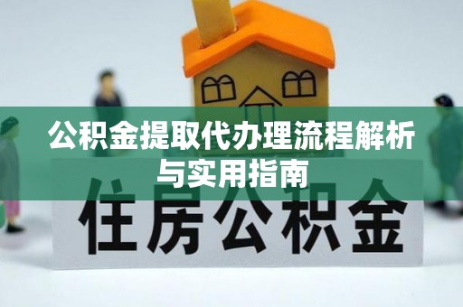 石排公积金提取代办理流程解析与实用指南