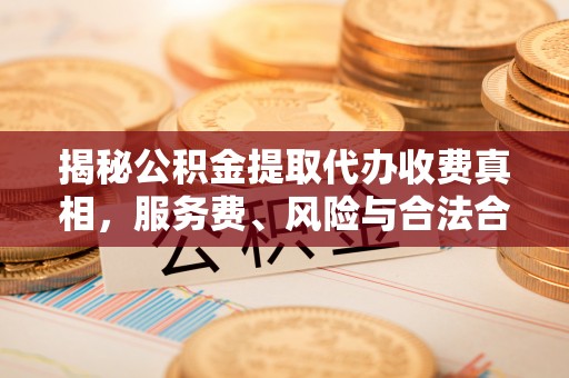 石排揭秘公积金提取代办收费真相，服务费、风险与合法合规全解析