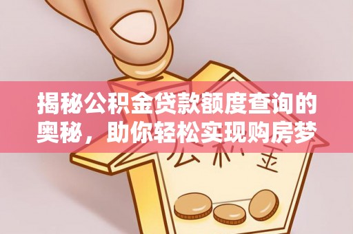 石排揭秘公积金贷款额度查询的奥秘，助你轻松实现购房梦想