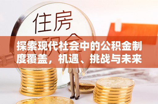 石排探索现代社会中的公积金制度覆盖，机遇、挑战与未来展望