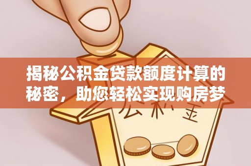 石排揭秘公积金贷款额度计算的秘密，助您轻松实现购房梦想