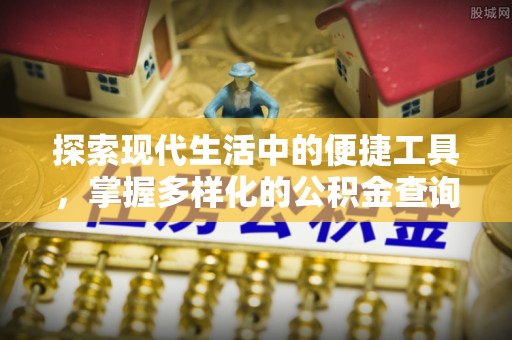 石排探索现代生活中的便捷工具，掌握多样化的公积金查询方式