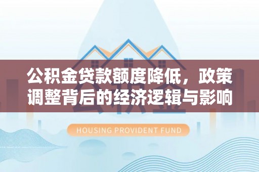 石排公积金贷款额度降低，政策调整背后的经济逻辑与影响分析