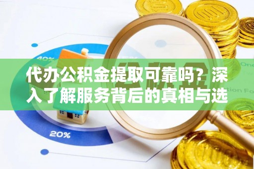 石排代办公积金提取可靠吗？深入了解服务背后的真相与选择