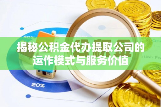 石排揭秘公积金代办提取公司的运作模式与服务价值